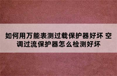 如何用万能表测过载保护器好坏 空调过流保护器怎么检测好坏